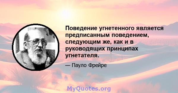 Поведение угнетенного является предписанным поведением, следующим же, как и в руководящих принципах угнетателя.