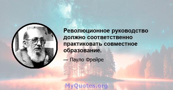 Революционное руководство должно соответственно практиковать совместное образование.