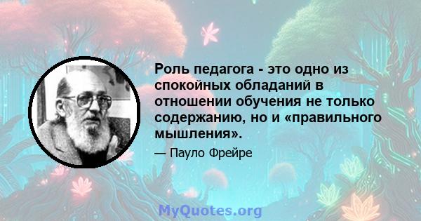 Роль педагога - это одно из спокойных обладаний в отношении обучения не только содержанию, но и «правильного мышления».