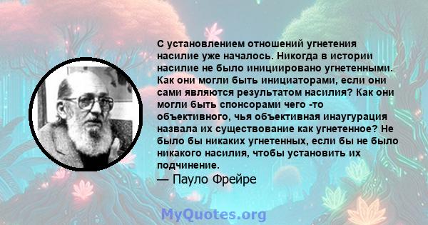 С установлением отношений угнетения насилие уже началось. Никогда в истории насилие не было инициировано угнетенными. Как они могли быть инициаторами, если они сами являются результатом насилия? Как они могли быть