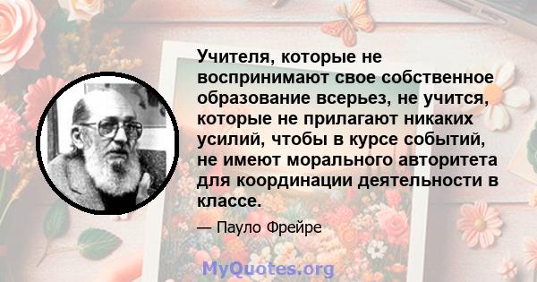 Учителя, которые не воспринимают свое собственное образование всерьез, не учится, которые не прилагают никаких усилий, чтобы в курсе событий, не имеют морального авторитета для координации деятельности в классе.