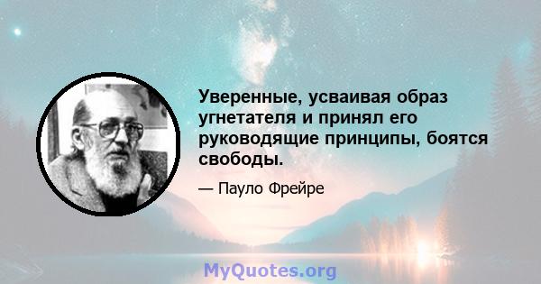 Уверенные, усваивая образ угнетателя и принял его руководящие принципы, боятся свободы.