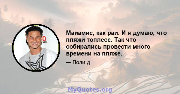 Майамис, как рай. И я думаю, что пляжи топлесс. Так что собирались провести много времени на пляже.