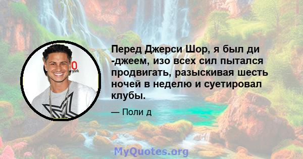 Перед Джерси Шор, я был ди -джеем, изо всех сил пытался продвигать, разыскивая шесть ночей в неделю и суетировал клубы.