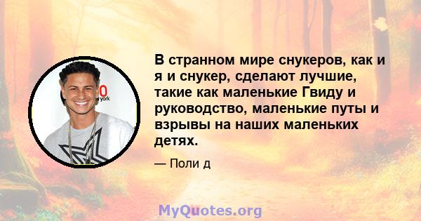 В странном мире снукеров, как и я и снукер, сделают лучшие, такие как маленькие Гвиду и руководство, маленькие путы и взрывы на наших маленьких детях.