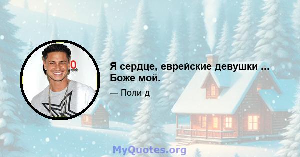 Я сердце, еврейские девушки ... Боже мой.