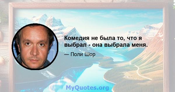 Комедия не была то, что я выбрал - она ​​выбрала меня.