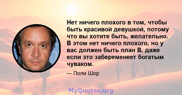 Нет ничего плохого в том, чтобы быть красивой девушкой, потому что вы хотите быть, желательно. В этом нет ничего плохого, но у вас должен быть план B, даже если это забеременеет богатым чуваком.