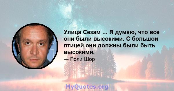 Улица Сезам ... Я думаю, что все они были высокими. С большой птицей они должны были быть высокими.