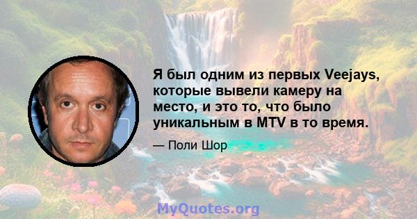 Я был одним из первых Veejays, которые вывели камеру на место, и это то, что было уникальным в MTV в то время.