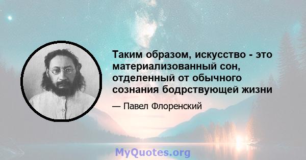 Таким образом, искусство - это материализованный сон, отделенный от обычного сознания бодрствующей жизни