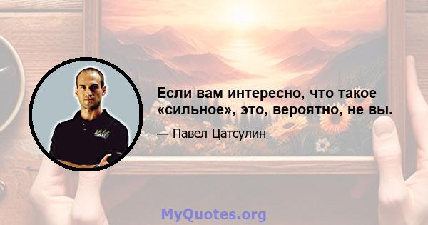 Если вам интересно, что такое «сильное», это, вероятно, не вы.