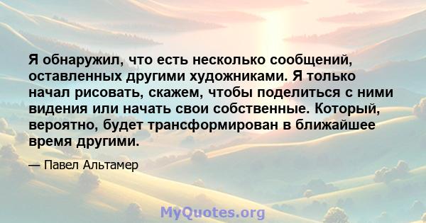 Я обнаружил, что есть несколько сообщений, оставленных другими художниками. Я только начал рисовать, скажем, чтобы поделиться с ними видения или начать свои собственные. Который, вероятно, будет трансформирован в