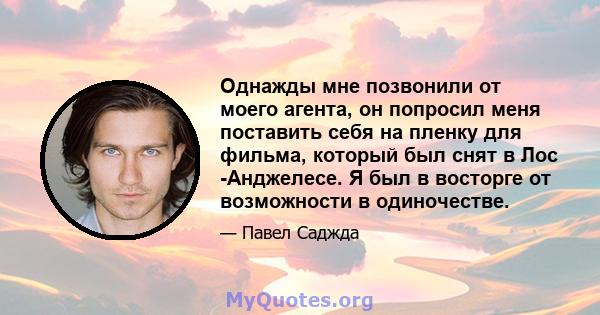 Однажды мне позвонили от моего агента, он попросил меня поставить себя на пленку для фильма, который был снят в Лос -Анджелесе. Я был в восторге от возможности в одиночестве.