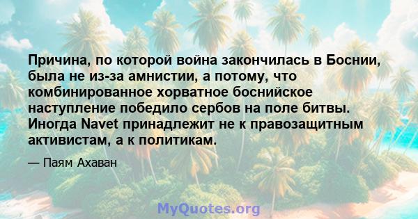 Причина, по которой война закончилась в Боснии, была не из-за амнистии, а потому, что комбинированное хорватное боснийское наступление победило сербов на поле битвы. Иногда Navet принадлежит не к правозащитным