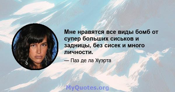 Мне нравятся все виды бомб от супер больших сиськов и задницы, без сисек и много личности.