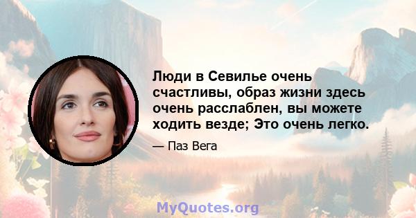 Люди в Севилье очень счастливы, образ жизни здесь очень расслаблен, вы можете ходить везде; Это очень легко.