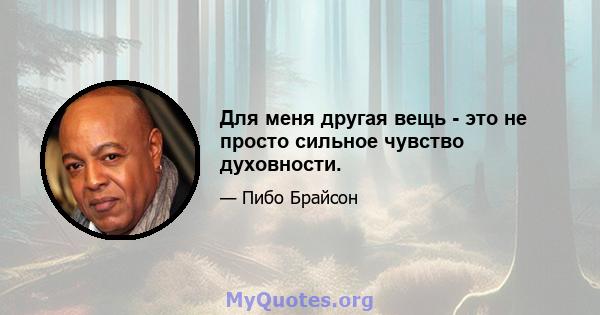 Для меня другая вещь - это не просто сильное чувство духовности.