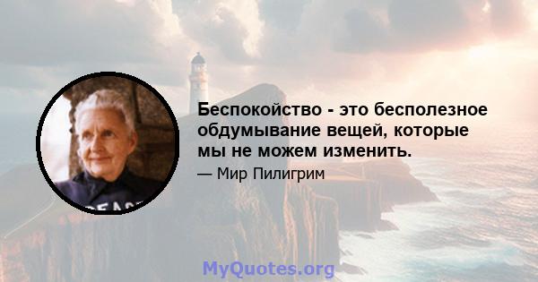 Беспокойство - это бесполезное обдумывание вещей, которые мы не можем изменить.