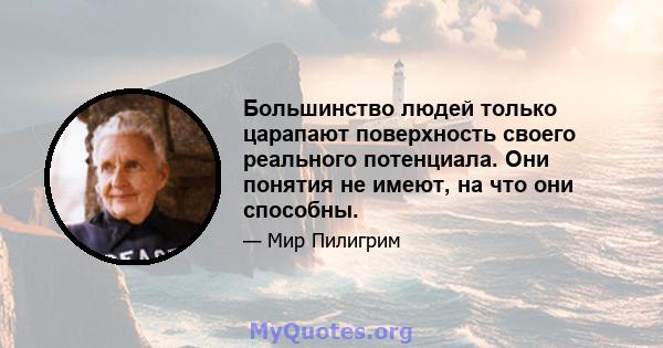 Большинство людей только царапают поверхность своего реального потенциала. Они понятия не имеют, на что они способны.