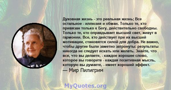 Духовная жизнь - это реальная жизнь; Все остальное - иллюзия и обман. Только те, кто привязан только к Богу, действительно свободны. Только те, кто оправдывает высший свет, живут в гармонии. Все, кто действует при их