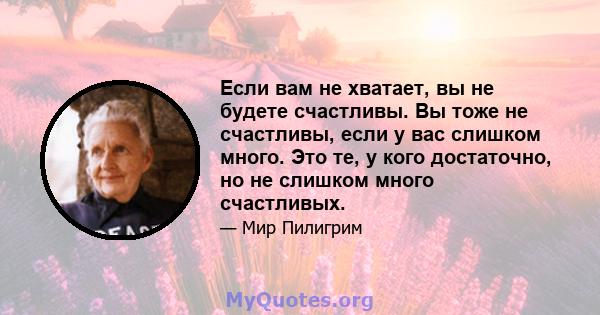 Если вам не хватает, вы не будете счастливы. Вы тоже не счастливы, если у вас слишком много. Это те, у кого достаточно, но не слишком много счастливых.