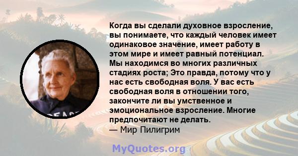 Когда вы сделали духовное взросление, вы понимаете, что каждый человек имеет одинаковое значение, имеет работу в этом мире и имеет равный потенциал. Мы находимся во многих различных стадиях роста; Это правда, потому что 