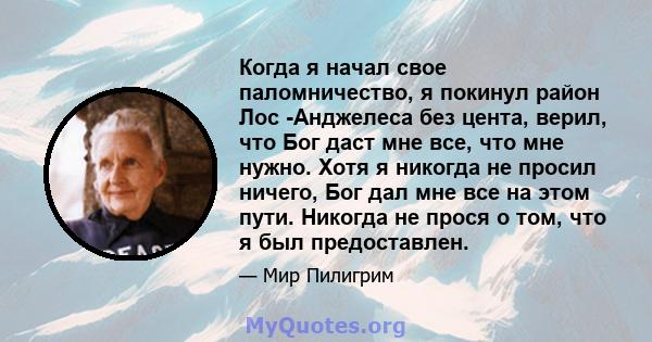 Когда я начал свое паломничество, я покинул район Лос -Анджелеса без цента, верил, что Бог даст мне все, что мне нужно. Хотя я никогда не просил ничего, Бог дал мне все на этом пути. Никогда не прося о том, что я был