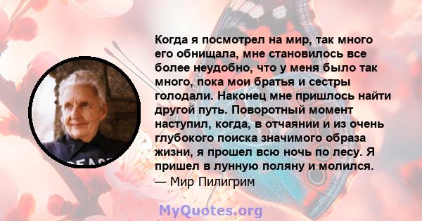 Когда я посмотрел на мир, так много его обнищала, мне становилось все более неудобно, что у меня было так много, пока мои братья и сестры голодали. Наконец мне пришлось найти другой путь. Поворотный момент наступил,