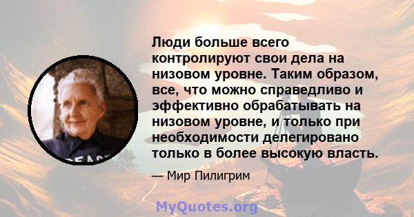 Люди больше всего контролируют свои дела на низовом уровне. Таким образом, все, что можно справедливо и эффективно обрабатывать на низовом уровне, и только при необходимости делегировано только в более высокую власть.