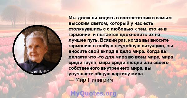 Мы должны ходить в соответствии с самым высоким светом, который у нас есть, столкнувшись с с любовью к тем, кто не в гармонии, и пытается вдохновить их на лучшее путь. Всякий раз, когда вы вносите гармонию в любую