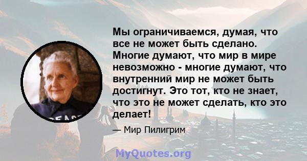 Мы ограничиваемся, думая, что все не может быть сделано. Многие думают, что мир в мире невозможно - многие думают, что внутренний мир не может быть достигнут. Это тот, кто не знает, что это не может сделать, кто это