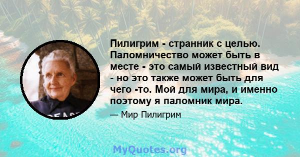 Пилигрим - странник с целью. Паломничество может быть в месте - это самый известный вид - но это также может быть для чего -то. Мой для мира, и именно поэтому я паломник мира.