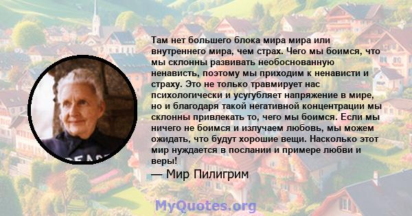 Там нет большего блока мира мира или внутреннего мира, чем страх. Чего мы боимся, что мы склонны развивать необоснованную ненависть, поэтому мы приходим к ненависти и страху. Это не только травмирует нас психологически