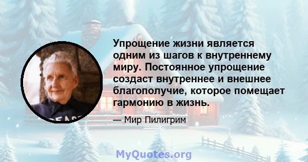 Упрощение жизни является одним из шагов к внутреннему миру. Постоянное упрощение создаст внутреннее и внешнее благополучие, которое помещает гармонию в жизнь.