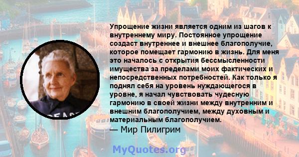 Упрощение жизни является одним из шагов к внутреннему миру. Постоянное упрощение создаст внутреннее и внешнее благополучие, которое помещает гармонию в жизнь. Для меня это началось с открытия бессмысленности имущества