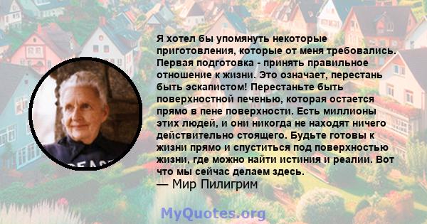 Я хотел бы упомянуть некоторые приготовления, которые от меня требовались. Первая подготовка - принять правильное отношение к жизни. Это означает, перестань быть эскапистом! Перестаньте быть поверхностной печенью,