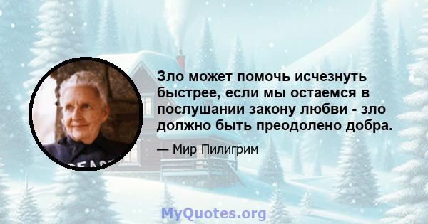 Зло может помочь исчезнуть быстрее, если мы остаемся в послушании закону любви - зло должно быть преодолено добра.