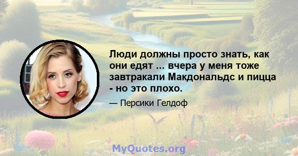 Люди должны просто знать, как они едят ... вчера у меня тоже завтракали Макдональдс и пицца - но это плохо.