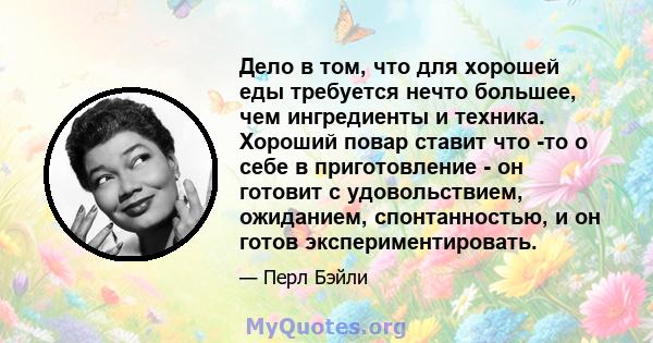 Дело в том, что для хорошей еды требуется нечто большее, чем ингредиенты и техника. Хороший повар ставит что -то о себе в приготовление - он готовит с удовольствием, ожиданием, спонтанностью, и он готов