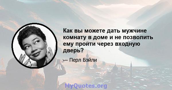 Как вы можете дать мужчине комнату в доме и не позволить ему пройти через входную дверь?