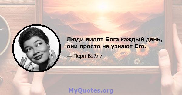 Люди видят Бога каждый день, они просто не узнают Его.