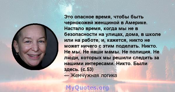 Это опасное время, чтобы быть чернокожей женщиной в Америке. Настало время, когда мы не в безопасности на улицах, дома, в школе или на работе, и, кажется, никто не может ничего с этим поделать. Никто. Не мы. Не наши