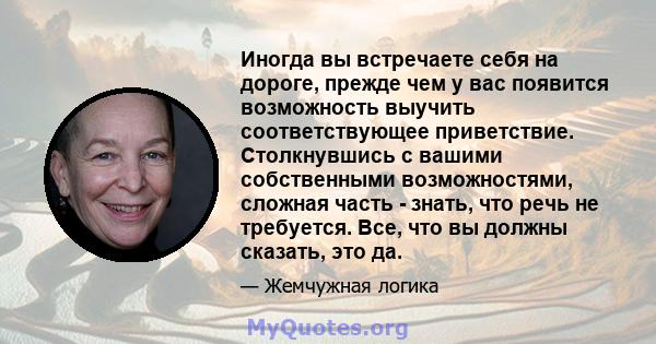 Иногда вы встречаете себя на дороге, прежде чем у вас появится возможность выучить соответствующее приветствие. Столкнувшись с вашими собственными возможностями, сложная часть - знать, что речь не требуется. Все, что вы 