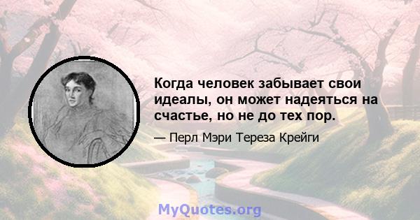 Когда человек забывает свои идеалы, он может надеяться на счастье, но не до тех пор.