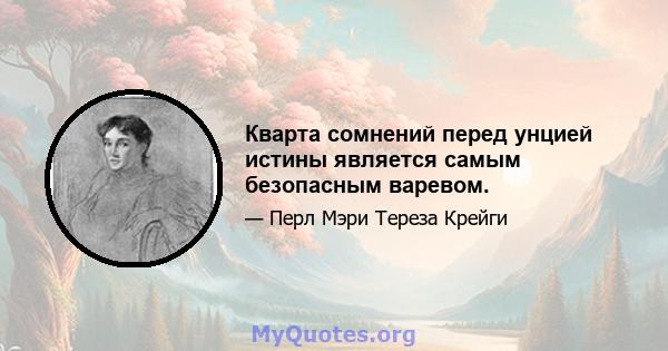 Кварта сомнений перед унцией истины является самым безопасным варевом.