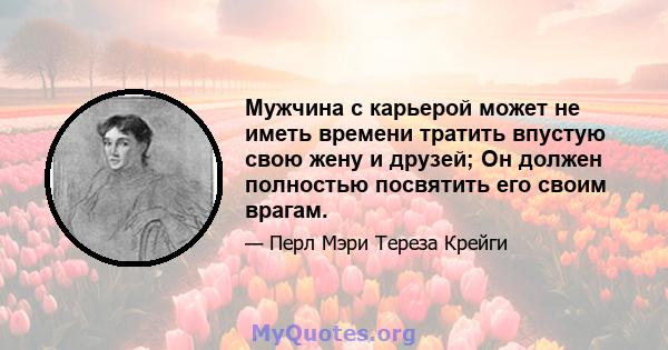 Мужчина с карьерой может не иметь времени тратить впустую свою жену и друзей; Он должен полностью посвятить его своим врагам.