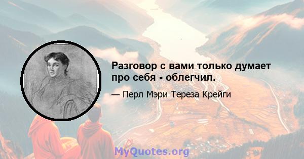 Разговор с вами только думает про себя - облегчил.