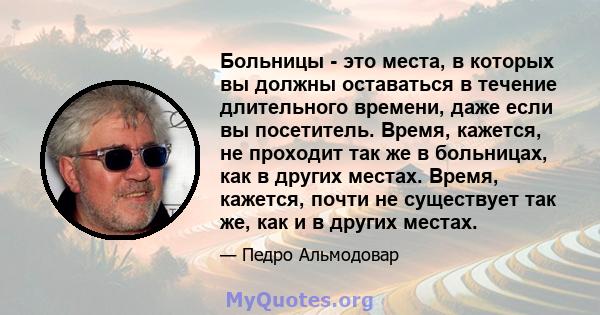 Больницы - это места, в которых вы должны оставаться в течение длительного времени, даже если вы посетитель. Время, кажется, не проходит так же в больницах, как в других местах. Время, кажется, почти не существует так