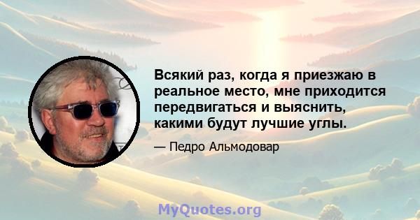 Всякий раз, когда я приезжаю в реальное место, мне приходится передвигаться и выяснить, какими будут лучшие углы.